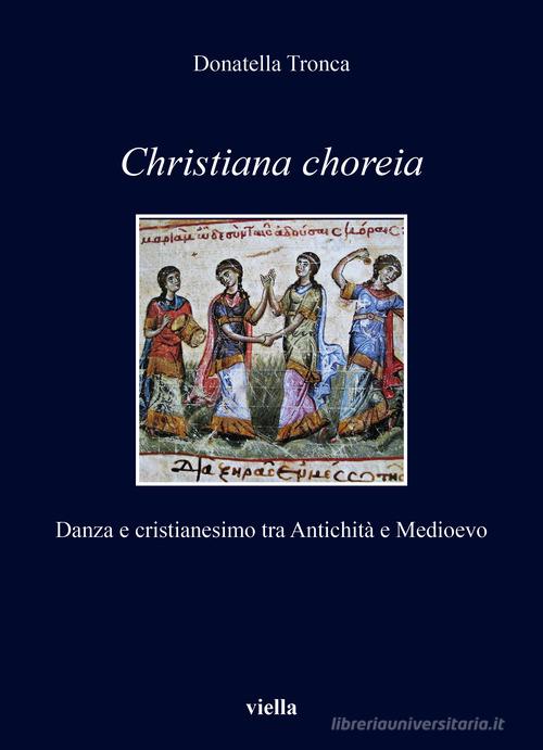 Christiana choreia. Danza e cristianesimo tra Antichità e Medioevo di Donatella Tronca edito da Viella