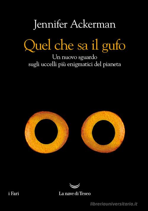 Quel che sa il gufo. Un nuovo sguardo sugli uccelli più enigmatici del pianeta di Jennifer Ackerman edito da La nave di Teseo