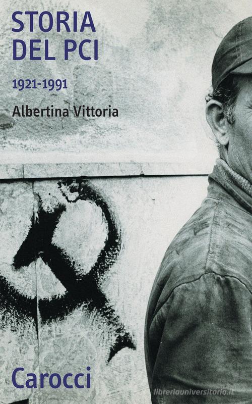 Storia del PCI 1921-1991 di Albertina Vittoria edito da Carocci