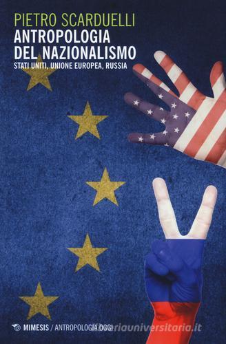 Antropologia del nazionalismo. Stati Uniti, Unione Europea, Russia di Pietro Scarduelli edito da Mimesis