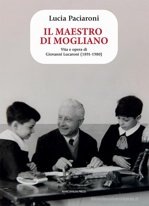 Il maestro di Mogliano. Vita e opera di Giovanni Lucaroni (1891-1980) di Lucia Paciaroni edito da Marcianum Press