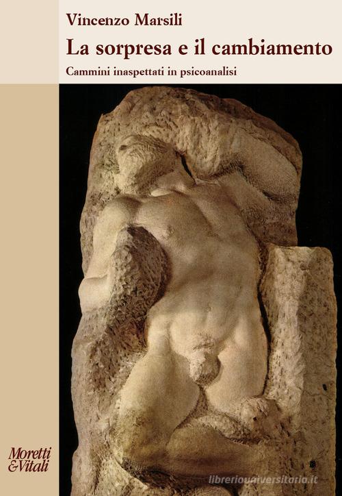 La sorpresa e il cambiamento. Cammini inaspettati in psicoanalisi di Vincenzo Marsili edito da Moretti & Vitali