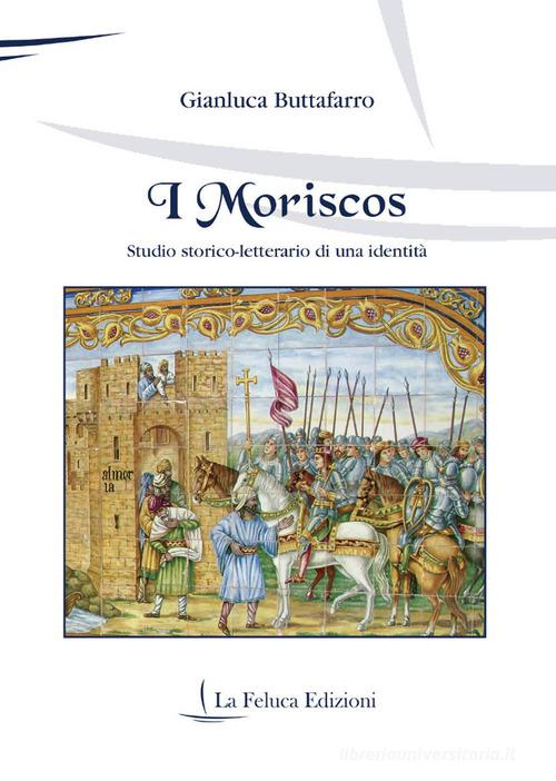 I moriscos. Studio storico-letterario di una identità di Gianluca Buttafarro edito da La Feluca