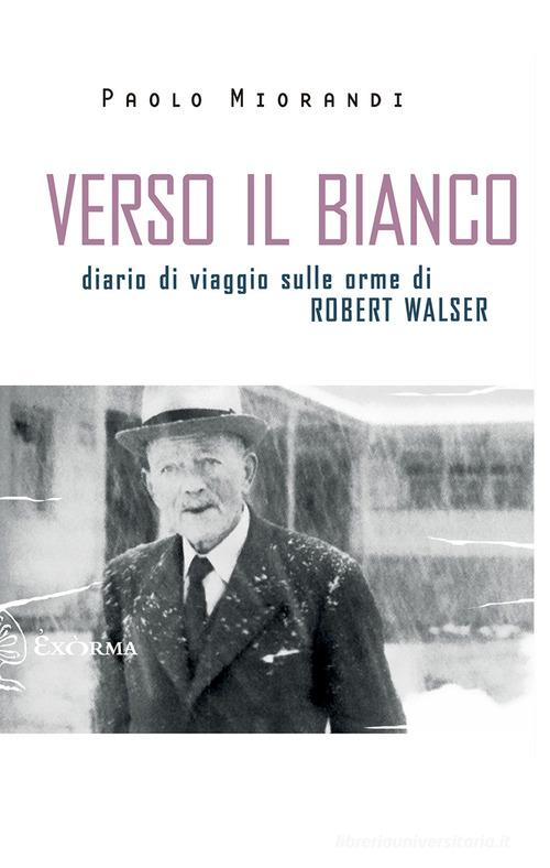 Verso il bianco. Diario di viaggio sulle orme Robert Walser di Paolo Miorandi edito da Exòrma