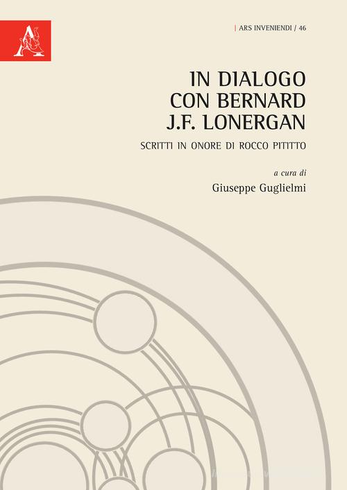 In dialogo con Bernard J.F. Lonergan. Scritti in onore di Rocco Pititto edito da Aracne