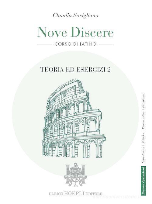Nove discere. Corso di latino. Con Teoria ed esercizi, Esercitazioni e versioni graduate, Cultura e civiltà latina, Educazione civica. Per i Licei e gli Ist. magistr vol. 2 di Claudia Savigliano edito da Hoepli