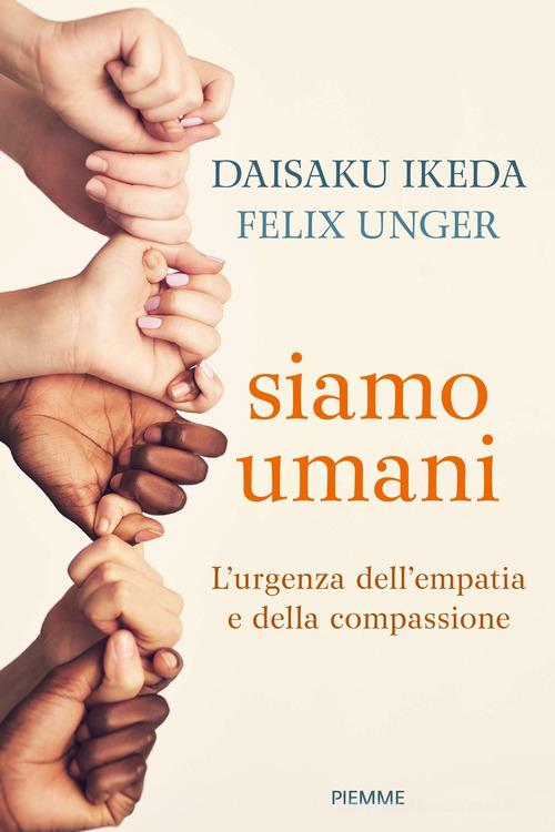 Siamo umani. L'urgenza dell'empatia e della compassione di Daisaku Ikeda, Felix Unger edito da Piemme