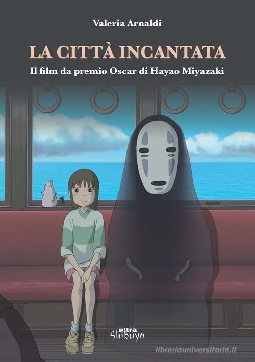 La città incantata. Il film da premio Oscar di Miyazaki di Valeria Arnaldi edito da Ultra