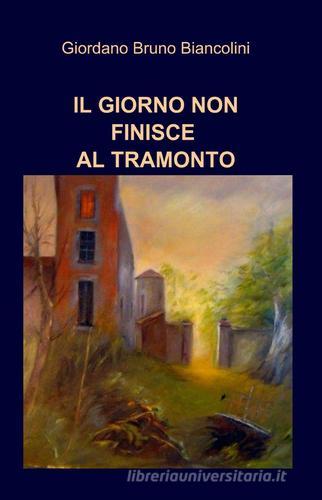 Il giorno non finisce al tramonto di Giordano Bruno Biancolini edito da ilmiolibro self publishing