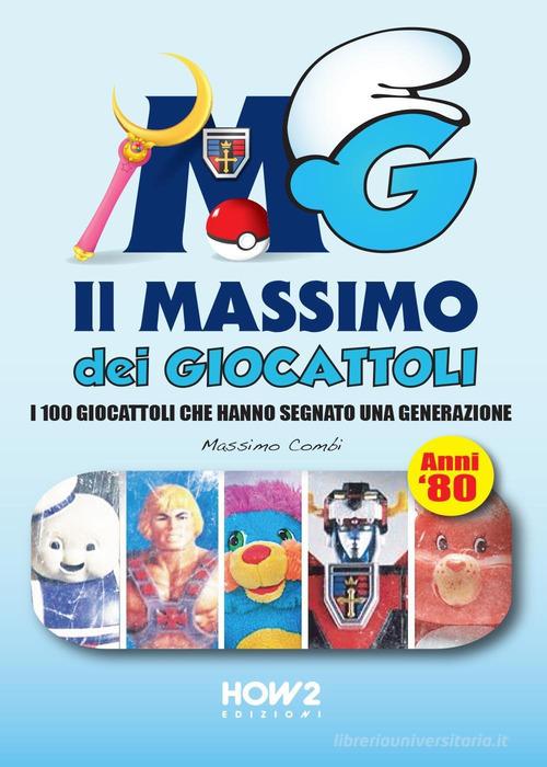 Il massimo dei giocattoli. I 100 giocattoli che hanno segnato una generazione (anni '80) di Massimo Combi edito da How2