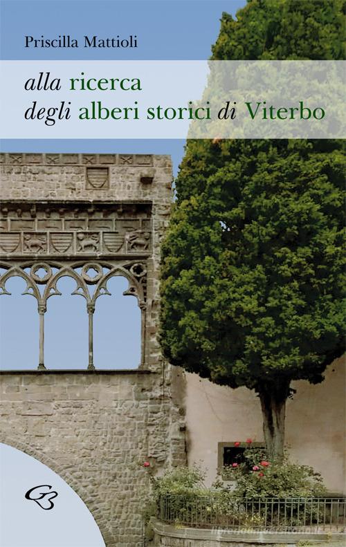 Alla ricerca degli alberi storici di Viterbo di Priscilla Mattioli edito da Ginevra Bentivoglio EditoriA