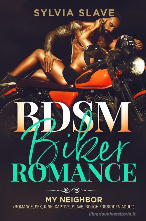 BSDM. Biker romance. My neighbor (romance, sex, kink, captive, slave, rough forbidden adult) di Slave Sylvia edito da Youcanprint