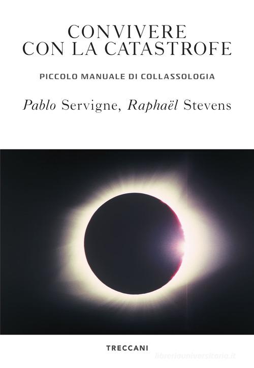 Convivere con la catastrofe. Piccolo manuale di collassologia di Pablo Servigne, Raphaël Stevens edito da Treccani