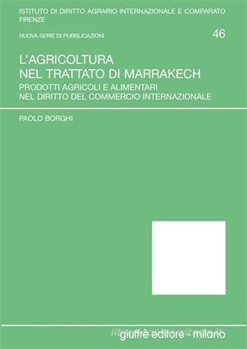 L' agricoltura nel Trattato di Marrakech. Prodotti agricoli e alimentari nel diritto del commercio internazionale di Paolo Borghi edito da Giuffrè