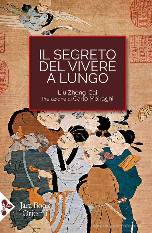 Il segreto del vivere a lungo. Per una serena longevità di Liu Zheng Cai edito da Jaca Book