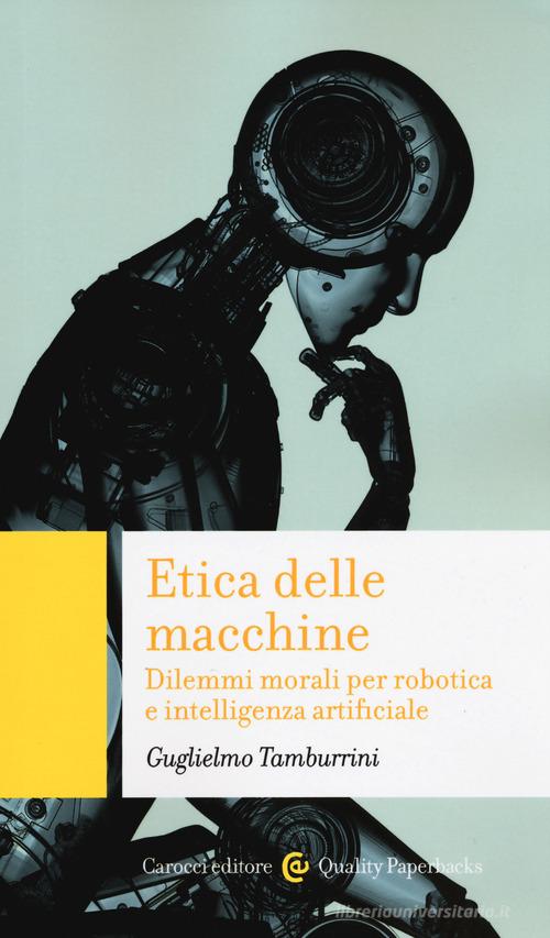Etica delle macchine. Dilemmi morali per robotica e intelligenza artificiale di Guglielmo Tamburrini edito da Carocci
