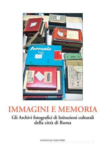 Immagini e memoria. Gli archivi fotografici di istituzioni culturali della città di Roma edito da Gangemi Editore