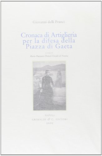 Cronaca di artiglieria per la difesa di Gaeta di Giovanni Delli Franci edito da Grimaldi & C.