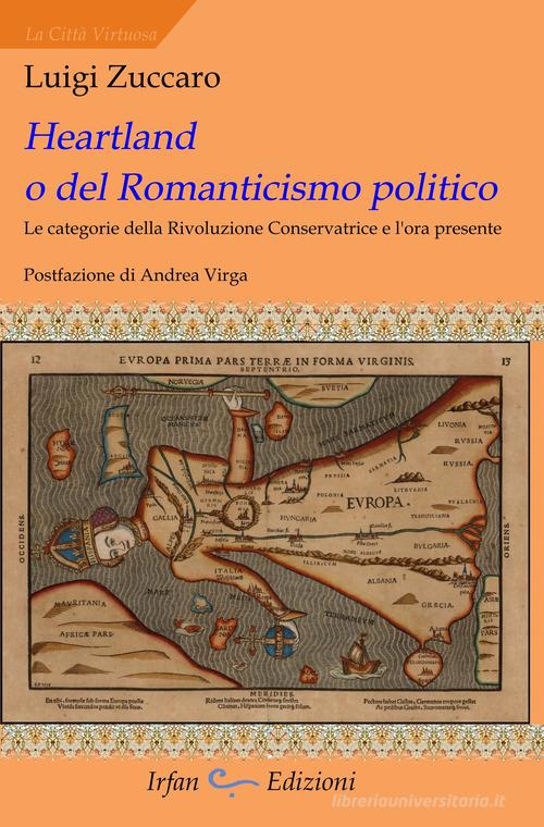 Heartland o del romanticismo politico. Le categorie della rivoluzione conservatrice e l'ora presente di Luigi Zuccaro edito da Irfan