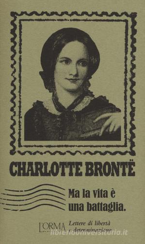 Ma la vita è una battaglia. Lettere di libertà e determinazione di Charlotte Brontë edito da L'orma
