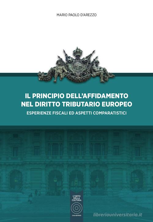 Il principio dell'affidamento nel diritto tributario europeo. Esperienze fiscali ed aspetti comparatistici di Mario Paolo D'Arezzo edito da L'Orto della Cultura