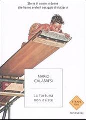 La fortuna non esiste. Storie di uomini e donne che hanno avuto il coraggio di rialzarsi di Mario Calabresi edito da Mondadori