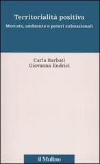 Territorialità positiva. Mercato, ambiente e poteri subnazionali di Carla Barbati, Giovanna Endrici edito da Il Mulino