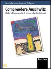 Comprendere Auschwitz. Materiali e proposte di lavoro interdisciplinari. Per le Scuole superiori di Gabriella Leone, Eugenio Vattaneo edito da Loescher