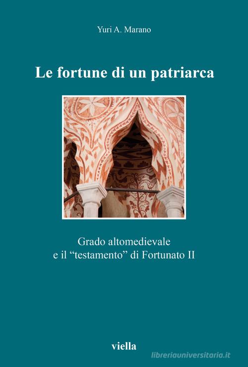 Le fortune di un patriarca. Grado altomedievale e il «testamento» di Fortunato II di Yuri A. Marano edito da Viella