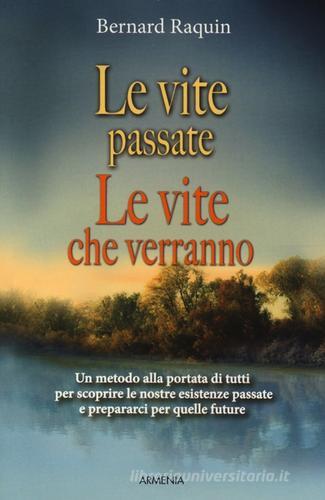 Le vite passate, le vite che verranno. Un metodo alla portata di tutti per scoprire le nostre esistenze passate e preparaci per quelle future di Bernard Raquin edito da Armenia