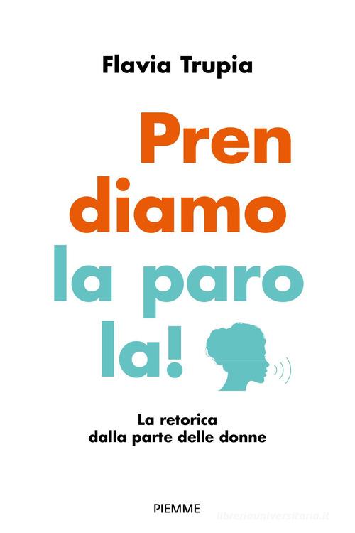 Prendiamo la parola! La retorica dalla parte delle donne di Flavia Trupia edito da Piemme