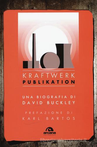 Kraftwerk. Publikation di David Buckley edito da Arcana