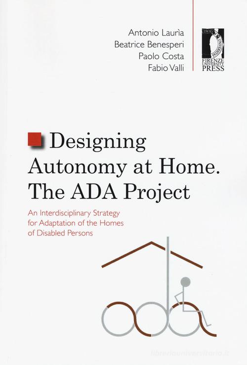 Designing autonomy at home. The ADA project. An interdisciplinary strategy for adaptation of the homes of disabled persons di Antonio Lauria, Beatrice Benesperi, Paolo Costa edito da Firenze University Press
