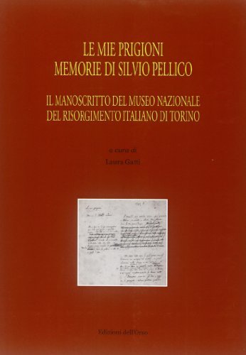 Le mie prigioni. Memorie di Silvio Pellico. Il manoscritto del Museo nazionale del Risorgimento italiano di Torino edito da Edizioni dell'Orso