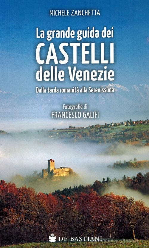 Grande guida castelli delle Venezie. Dalla tarda romanità alla Serenissima di Michele Zanchetta, Francesco Galifi edito da De Bastiani
