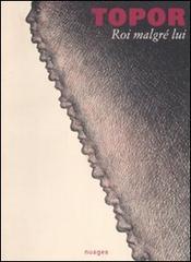 Roi malgré lui. Catalogo della mostra. (Milano, 26 maggio-18 luglio 2009). Ediz. italiana e francese di Roland Topor edito da Nuages