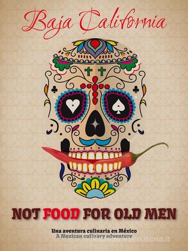 Not food for old men. Baja California. Una aventura culinaria en Mexico-A Mexican culinary adventure di Giovanni Simeone edito da Sime Books