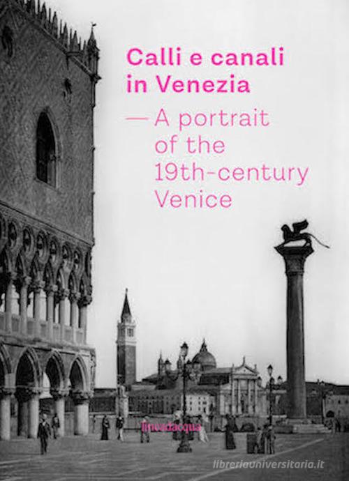 Calli e canali in Venezia. A portrait of the 19th-century Venice. Ediz. italiana, inglese e francese edito da Lineadacqua