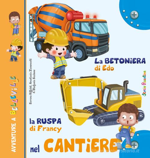 La betoniera di Edo. La ruspa di Francy. Nel cantiere. Ediz. illustrata di Serena Riffaldi, Anastasia Zanoncelli, Stefania Scalone edito da Edizioni del Baldo