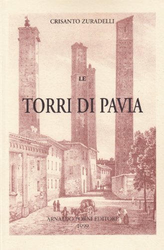 Le torri di Pavia (rist. anast. Pavia, 1888) di Crisanto Zurardelli edito da Forni