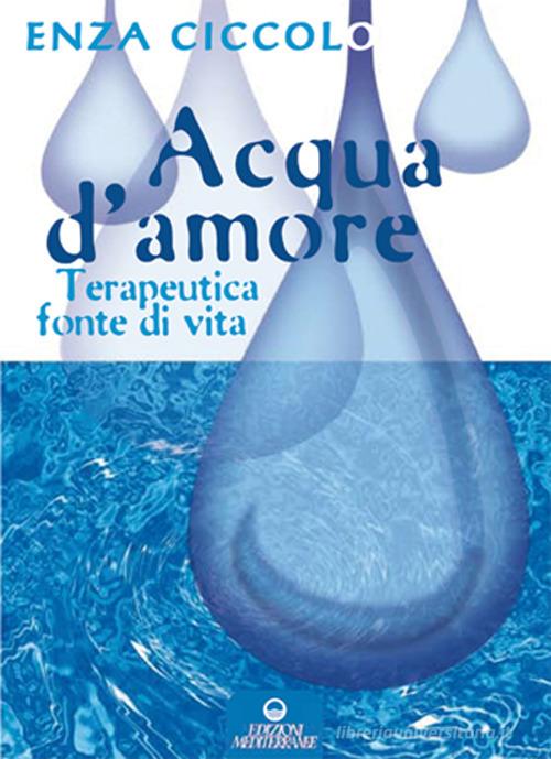 Acqua d'amore. Terapeutica fonte di vita di Enza Ciccolo edito da Edizioni Mediterranee