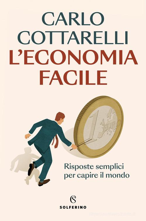 L'economia facile. Risposte semplici per capire il mondo di Carlo Cottarelli edito da Solferino