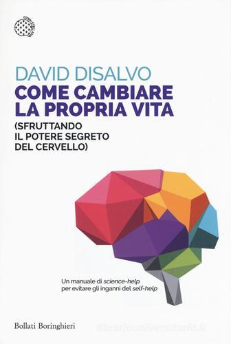 Come cambiare la propria vita (sfruttando il potere segreto del cervello) di David DiSalvo edito da Bollati Boringhieri