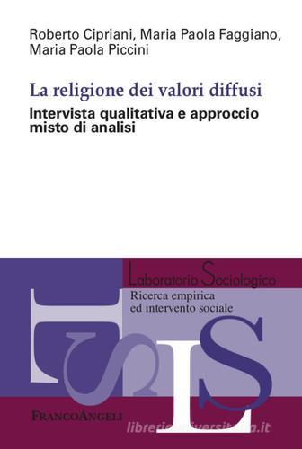 La religione dei valori diffusi. Intervista qualitativa e approccio misto di analisi di Roberto Cipriani, Maria Paola Faggiano, Maria Paola Piccini edito da Franco Angeli