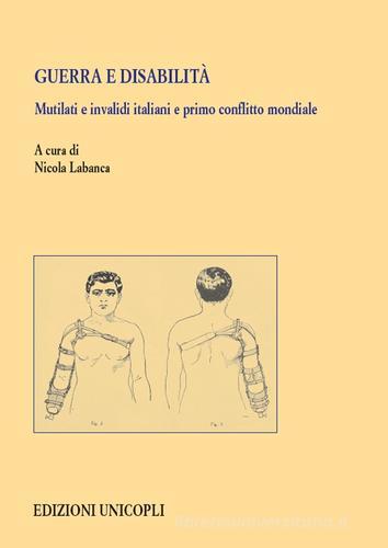 Guerra e disabilità. Mutilati e invalidi italiani e primo conflitto mondiale edito da Unicopli