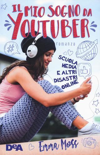 Il mio sogno da YouTuber. Scuola media e altri disastri online di Emma Moss edito da De Agostini