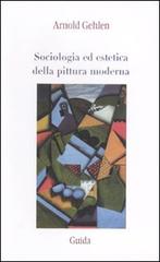 Sociologia ed estetica della pittura moderna di Arnold Gehlen edito da Guida