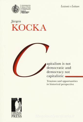 Capitalism is not democratic and democracy not capitalistic. Tensions and opportunities in historical perspective di Jürgen Kocka edito da Firenze University Press