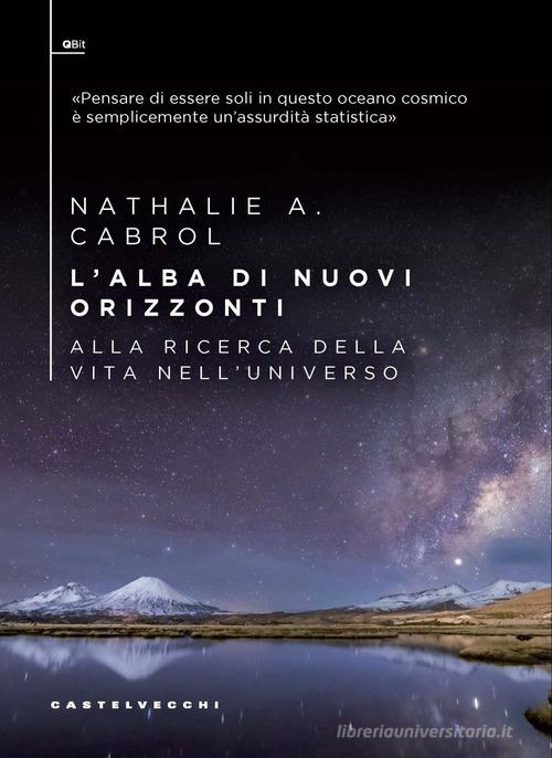 L' alba di nuovi orizzonti. Alla ricerca della vita nell'universo di Nathalie A. Cabrol edito da Castelvecchi