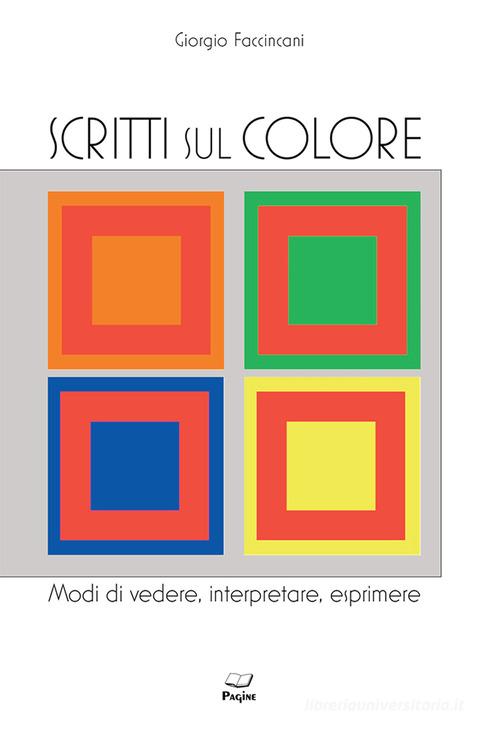 Scritti sul colore. Modi di vedere, interpretare, esprimere di Giorgio Faccincani edito da Casa Editrice Pagine